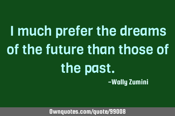 I much prefer the dreams of the future than those of the