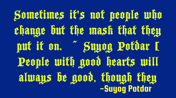 Sometimes it's not people who change but the mask that they put it on. ~ Suyog Potdar [ People with