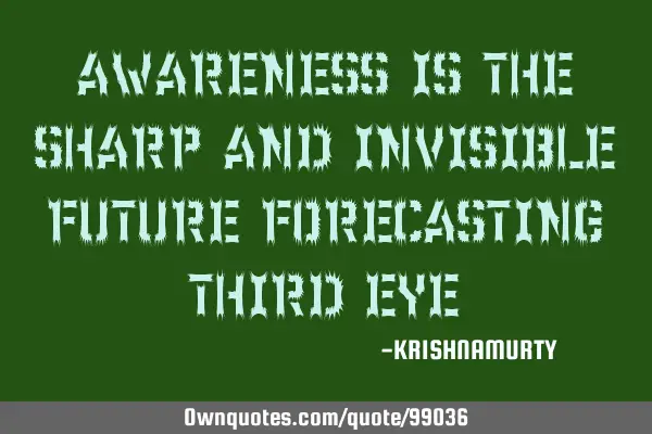 AWARENESS IS THE SHARP AND INVISIBLE FUTURE FORECASTING THIRD EYE