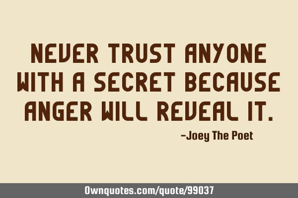 Never Trust Anyone With A Secret Because Anger Will Reveal I