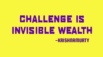 CHALLENGE IS INVISIBLE WEALTH