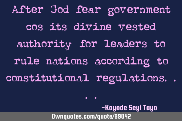 After God fear government cos its divine vested authority for leaders to rule nations according to