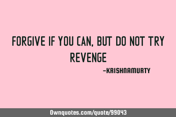 FORGIVE IF YOU CAN, BUT DO NOT TRY REVENGE
