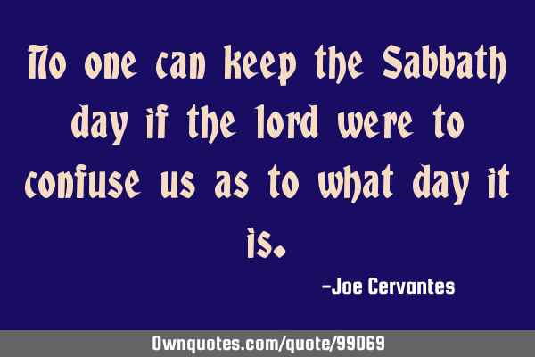 No one can keep the Sabbath day if the lord were to confuse us as to what day it