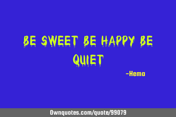 Be sweet Be happy Be