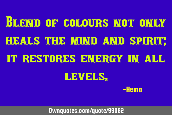 Blend of colours not only heals the mind and spirit; it restores energy in all