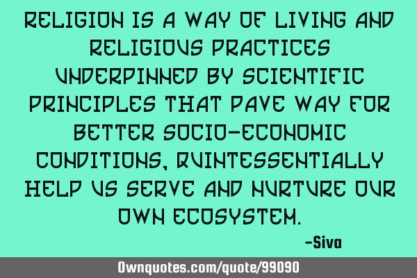 Religion is a way of living and religious practices underpinned by scientific principles that pave