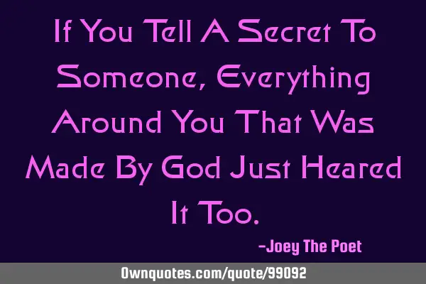 If You Tell A Secret To Someone, Everything Around You That Was Made By God Just Heared It T