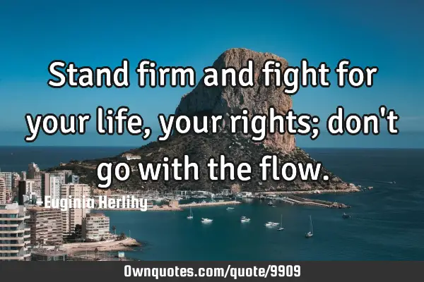 Stand firm and fight for your life, your rights; don