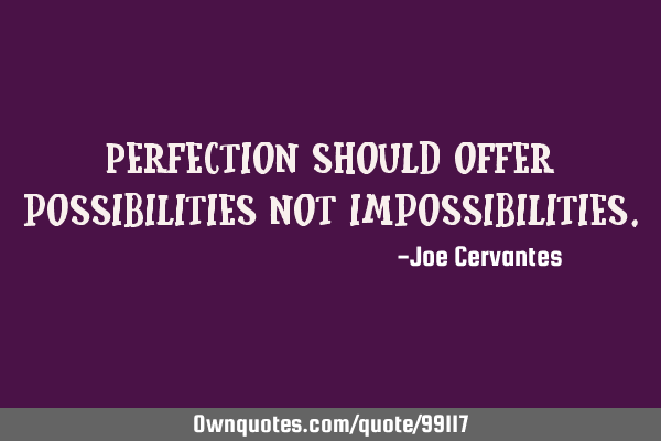 Perfection should offer possibilities not
