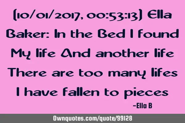 [10/01/2017, 00:53:13] Ella Baker: In the Bed I found My life And another life There are too many