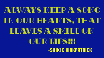 Always Keep A Song In Our Hearts, That Leaves A Smile On Our Lips!!!
