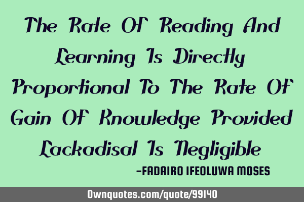 The Rate Of Reading And Learning Is Directly Proportional To The Rate Of Gain Of Knowledge Provided