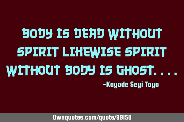 Body is dead without spirit likewise spirit without body is