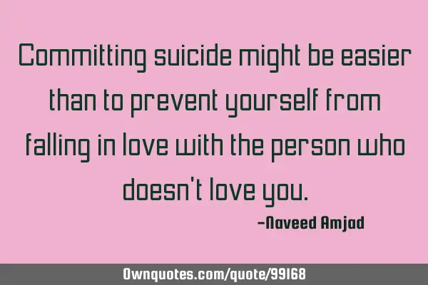 Committing suicide might be easier than to prevent yourself from falling in love with the person