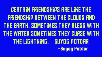 Certain Friendships are like the friendship between the clouds and the earth, sometimes they bless
