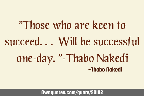 "Those who are keen to succeed... Will be successful one-day."-Thabo N