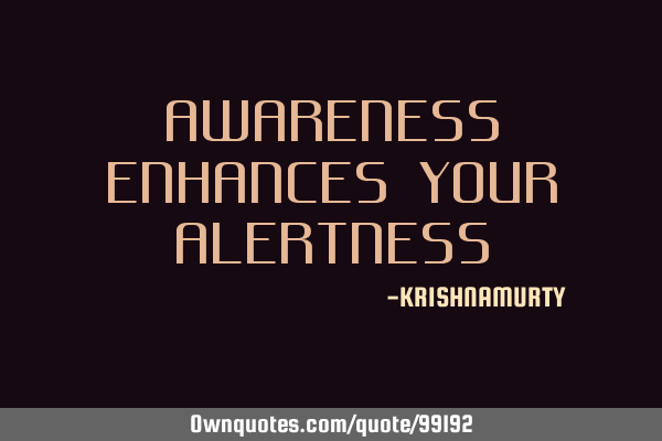 AWARENESS ENHANCES YOUR ALERTNESS