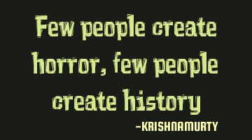 Few people create horror, few people create history