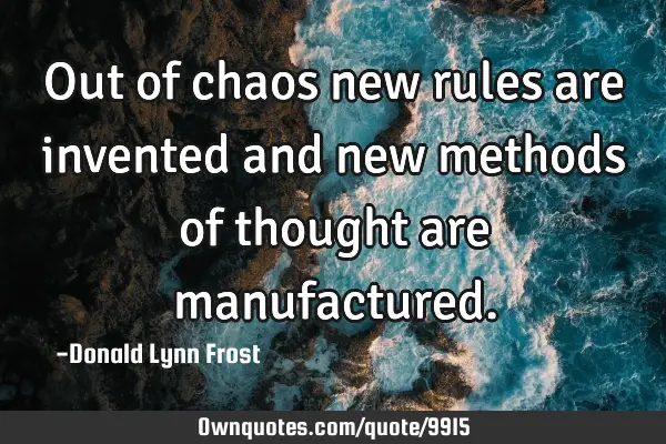 Out of chaos new rules are invented and new methods of thought are