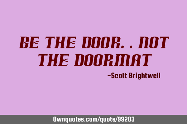Be the door..Not the