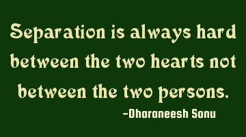 Separation is always hard between the two hearts not between two