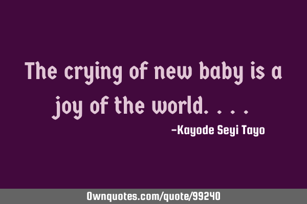 The crying of new baby is a joy of the