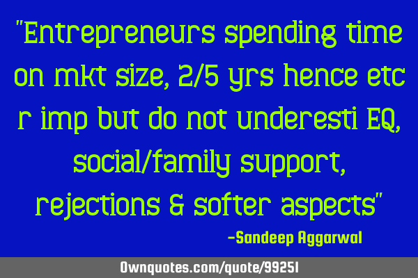 "Entrepreneurs spending time on mkt size, 2/5 yrs hence etc r imp but do not underesti EQ, social/
