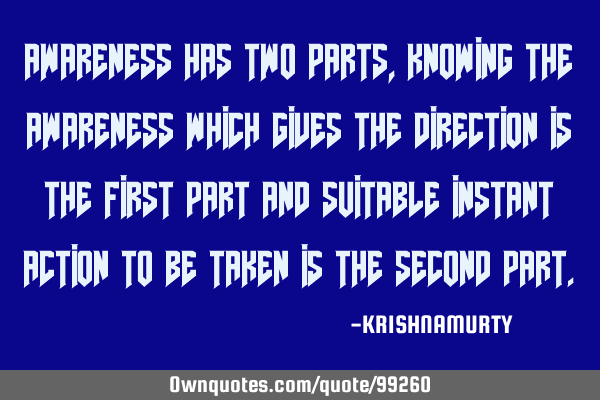 AWARENESS HAS TWO PARTS, KNOWING THE AWARENESS WHICH GIVES THE DIRECTION IS THE FIRST PART AND SUITA