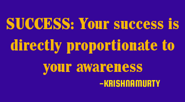 SUCCESS: Your success is directly proportionate to your awareness