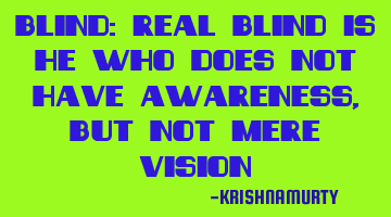 BLIND: Real blind is he who does not have awareness, but not mere vision