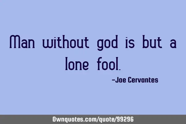 Man without god is but a lone