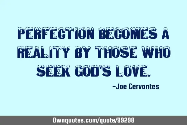 Perfection becomes a reality by those who seek god