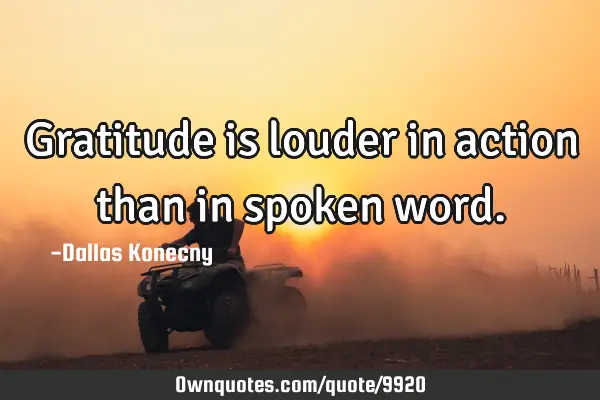 Gratitude is louder in action than in spoken