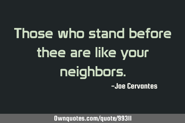 Those who stand before thee are like your
