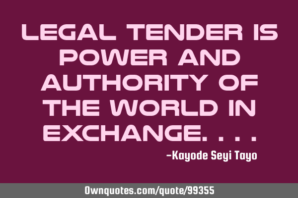 Legal tender is power and authority of the world in