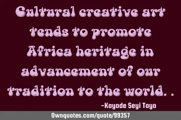 Cultural creative art tends to promote Africa heritage in advancement of our tradition to the