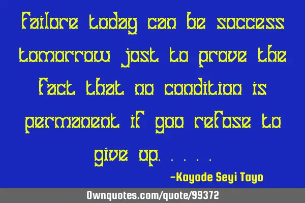 Failure today can be success tomorrow just to prove the fact that no condition is permanent if you