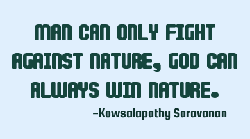 Man can only fight against nature , God can always win nature.