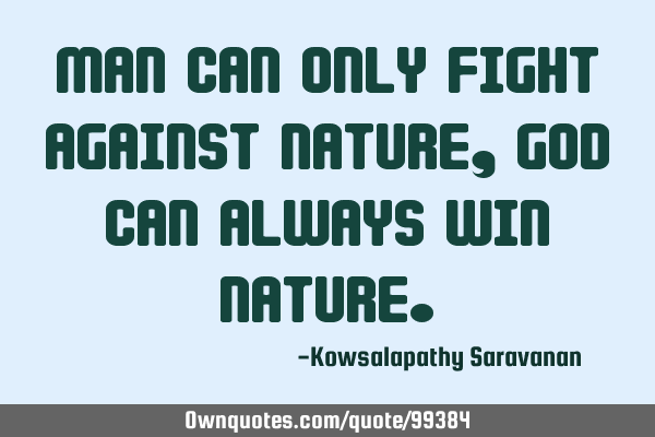 Man can only fight against nature , God can always win
