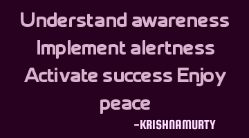 Understand awareness Implement alertness Activate success Enjoy peace
