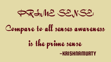 PRIME SENSE: Compare to all senses awareness is the prime sense
