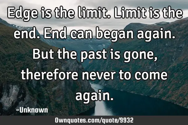 Edge is the limit. Limit is the end. End can began again. But the past is gone, therefore never to