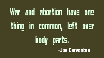 War and abortion have one thing in common, left over body