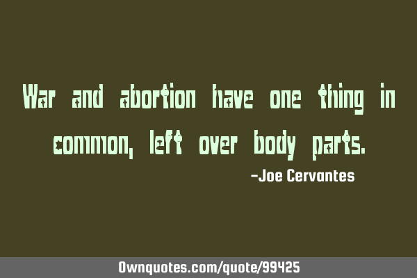 War and abortion have one thing in common, left over body