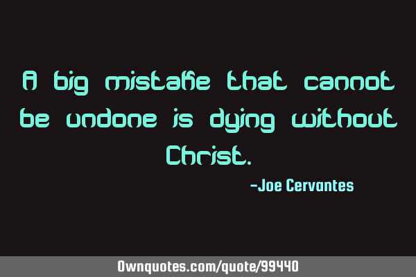 A big mistake that cannot be undone is dying without C