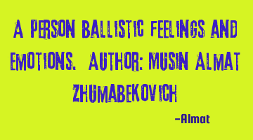 A person ballistic feelings and emotions. Author: Musin Almat Zhumabekovich
