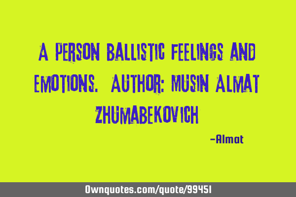 A person ballistic feelings and emotions. Author: Musin Almat Z