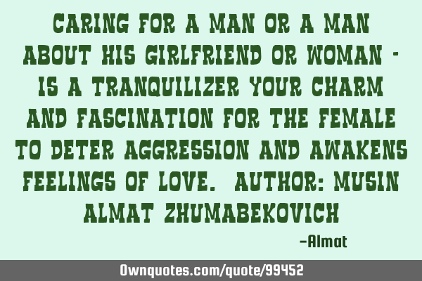 Caring for a Man or a man about his girlfriend or woman - is a tranquilizer your charm and
