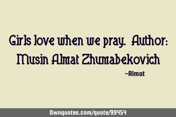 Girls love when we pray. Author: Musin Almat Z